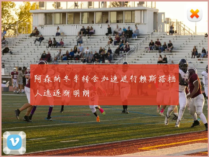 阿森纳冬季转会加速进行赖斯搭档人选逐渐明朗