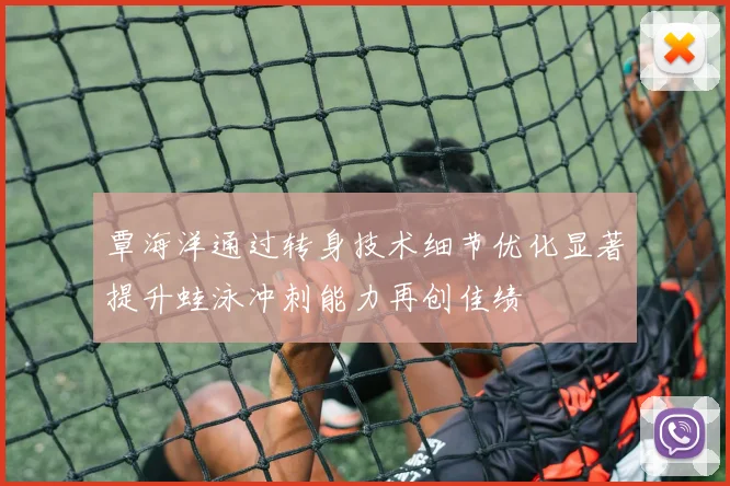 覃海洋通过转身技术细节优化显著提升蛙泳冲刺能力再创佳绩