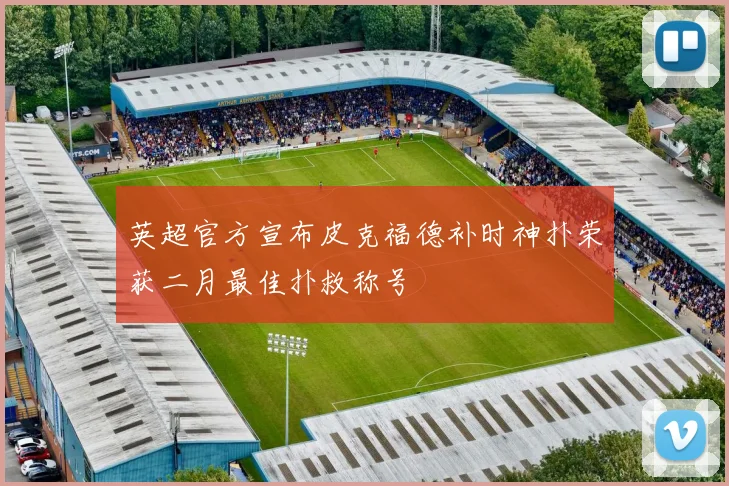 英超官方宣布皮克福德补时神扑荣获二月最佳扑救称号