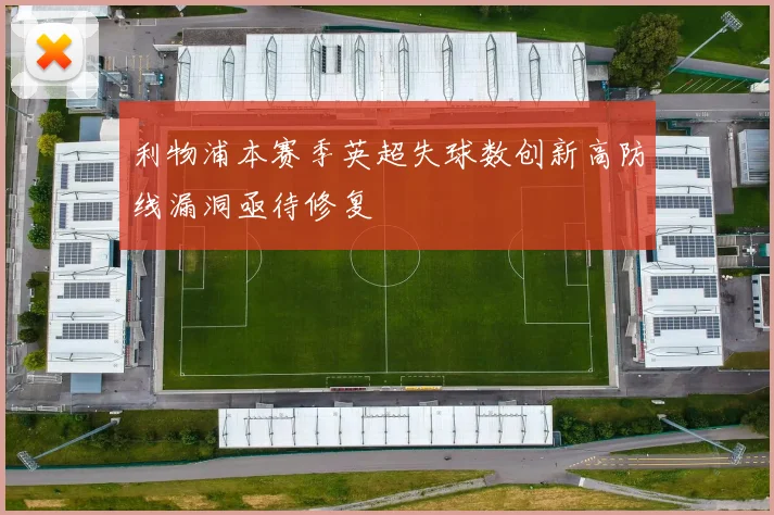 利物浦本赛季英超失球数创新高防线漏洞亟待修复