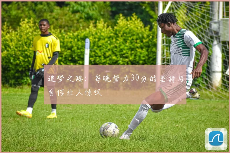 追梦之路：每晚努力30分的坚持与自信让人惊叹