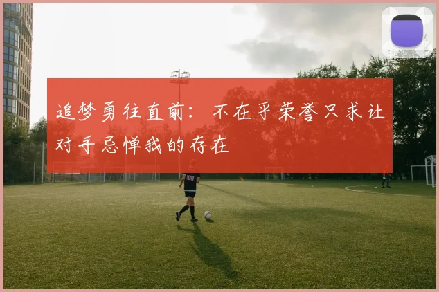 追梦勇往直前：不在乎荣誉只求让对手忌惮我的存在