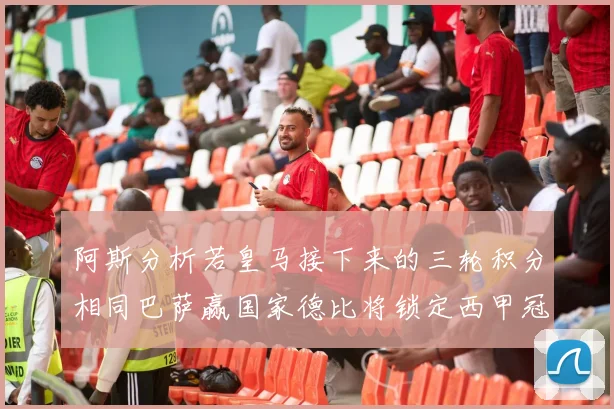 阿斯分析若皇马接下来的三轮积分相同巴萨赢国家德比将锁定西甲冠军