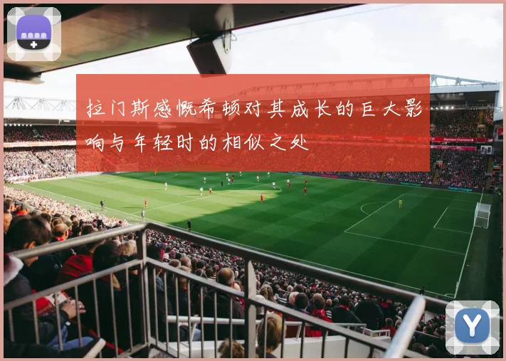 拉门斯感慨希顿对其成长的巨大影响与年轻时的相似之处